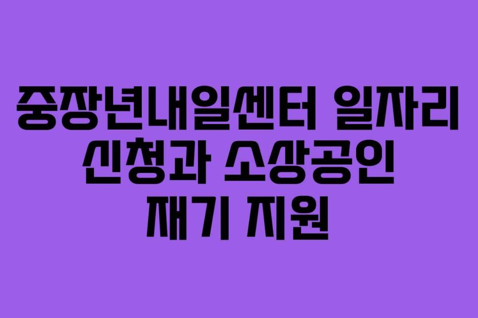 중장년내일센터 일자리 신청과 소상공인 재기 지원