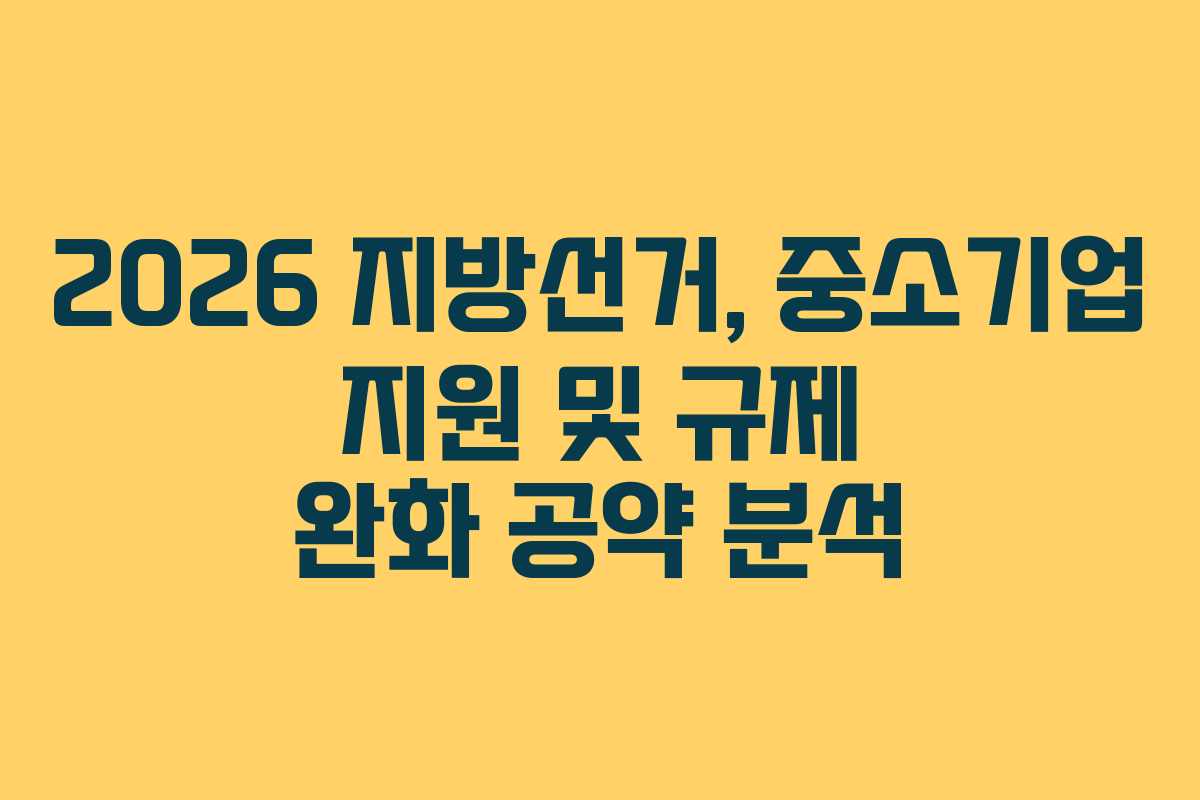 2026 지방선거, 중소기업 지원 및 규제 완화 공약 분석