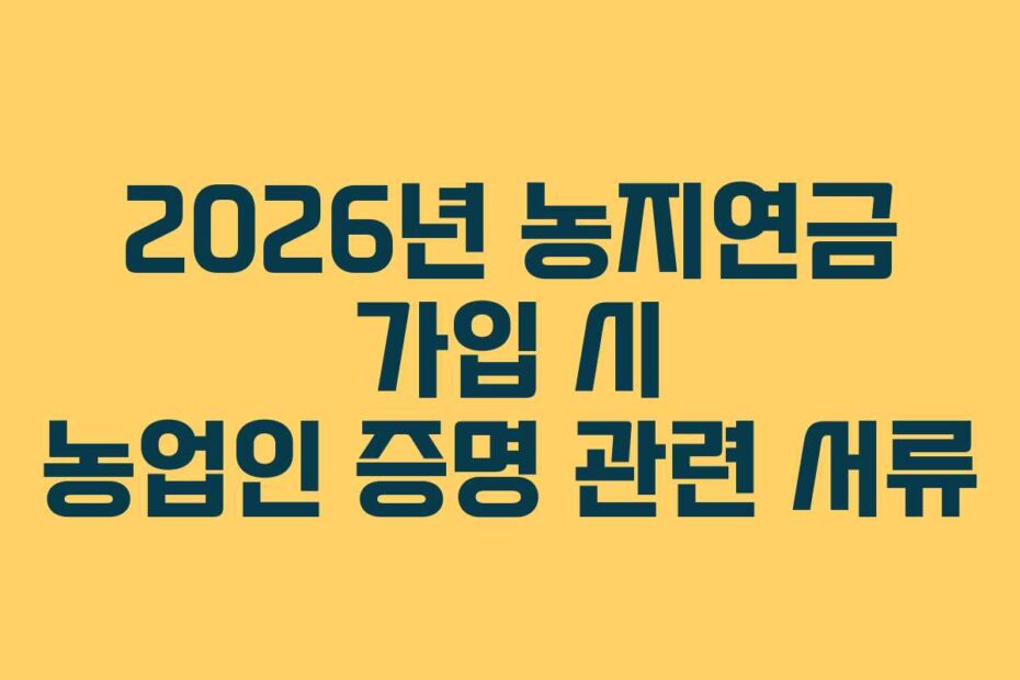 2026년 농지연금 가입 시 농업인 증명 관련 서류