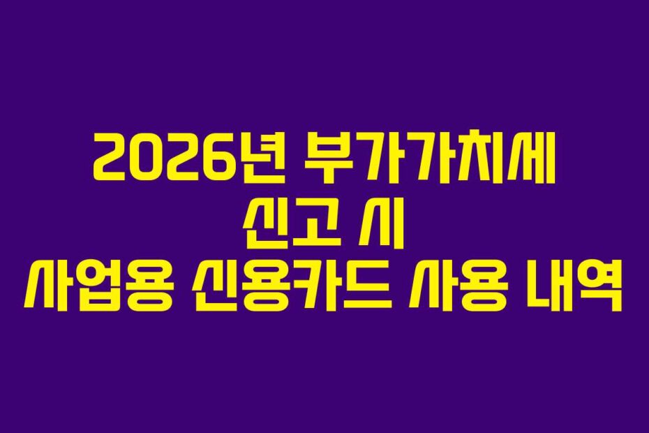 2026년 부가가치세 신고 시 사업용 신용카드 사용 내역