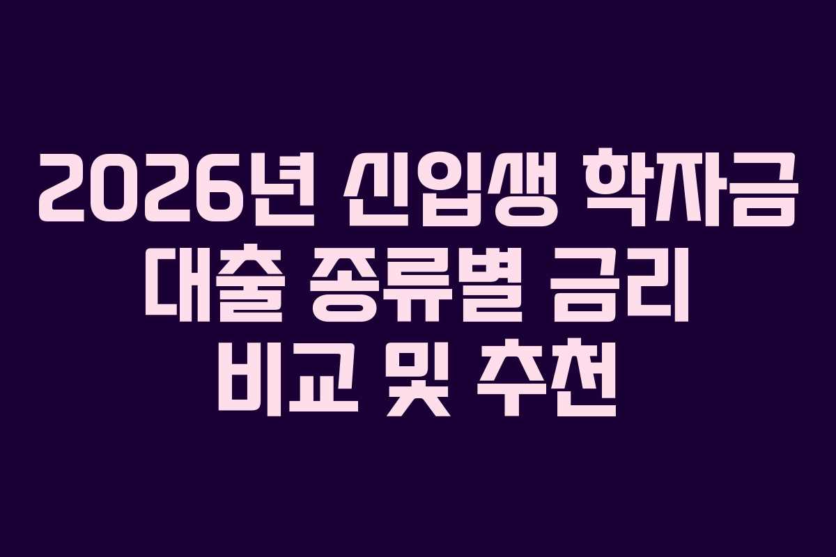 2026년 신입생 학자금 대출 종류별 금리 비교 및 추천