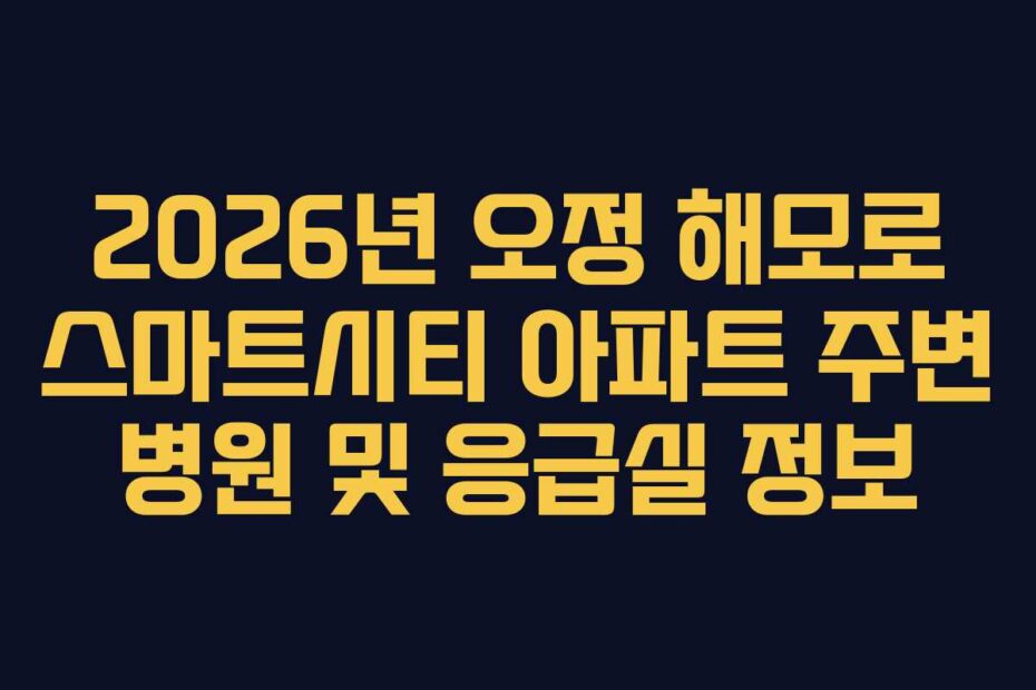 2026년 오정 해모로 스마트시티 아파트 주변 병원 및 응급실 정보