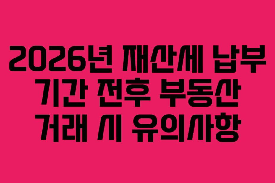 2026년 재산세 납부 기간 전후 부동산 거래 시 유의사항