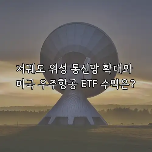저궤도 위성 통신망 확대와 미국 우주항공 ETF 수익은?