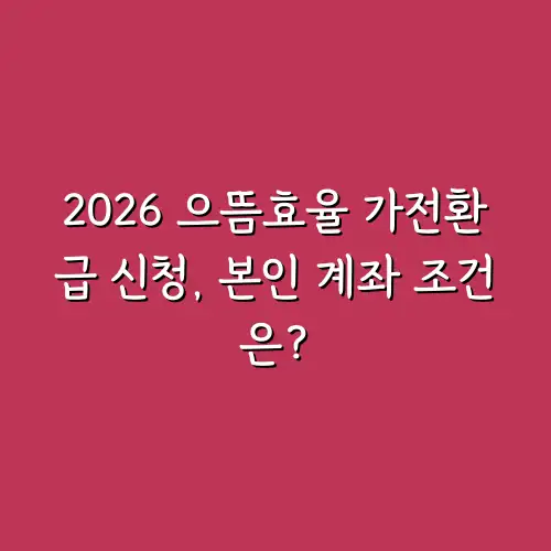 2026 으뜸효율 가전환급 신청, 본인 계좌 조건은?