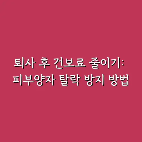 퇴사 후 건보료 줄이기: 피부양자 탈락 방지 방법