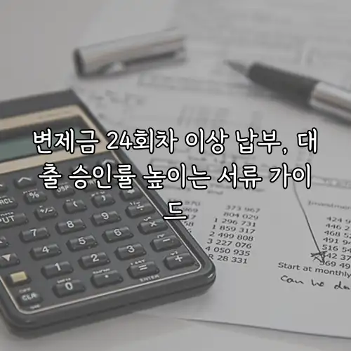 변제금 24회차 이상 납부, 대출 승인률 높이는 서류 가이드