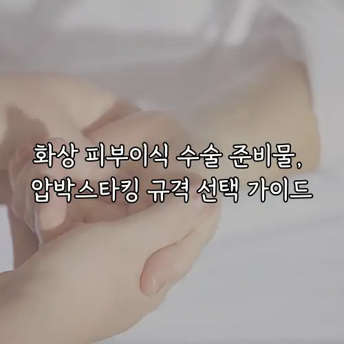 화상 피부이식 수술 준비물, 압박스타킹 규격 선택 가이드