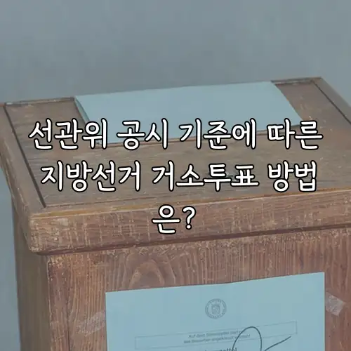 선관위 공시 기준에 따른 지방선거 거소투표 방법은?