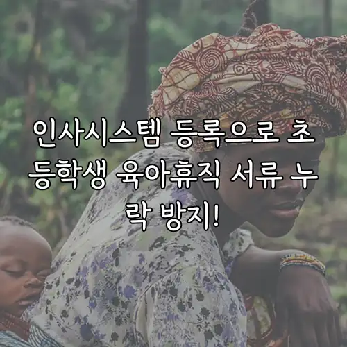 인사시스템 등록으로 초등학생 육아휴직 서류 누락 방지!