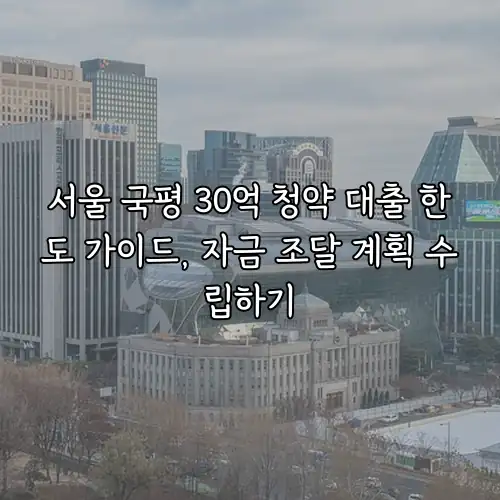 서울 국평 30억 청약 대출 한도 가이드, 자금 조달 계획 수립하기