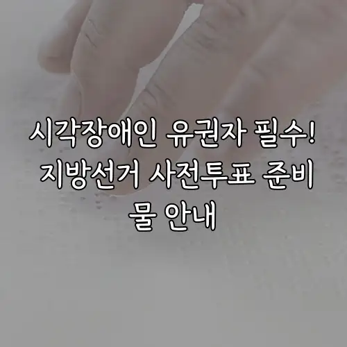 시각장애인 유권자 필수! 지방선거 사전투표 준비물 안내