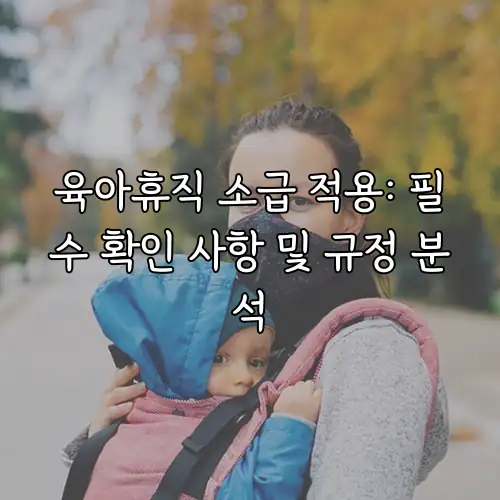 육아휴직 소급 적용: 필수 확인 사항 및 규정 분석