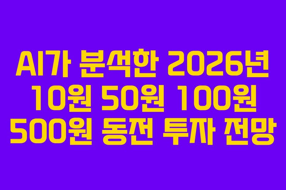 AI가 분석한 2026년 10원 50원 100원 500원 동전 투자 전망
