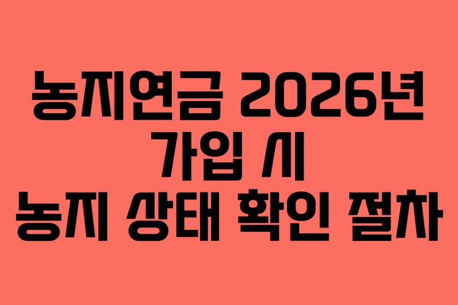 농지연금 2026년 가입 시 농지 상태 확인 절차