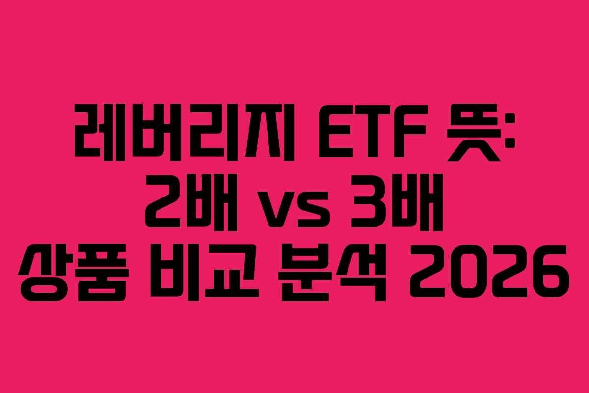 레버리지 ETF 뜻: 2배 vs 3배 상품 비교 분석 2026