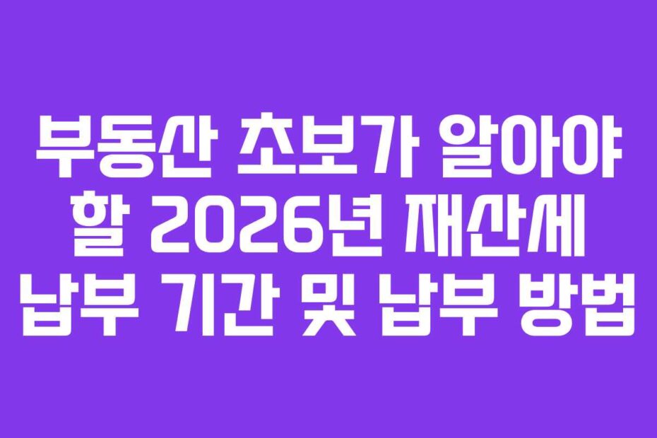 부동산 초보가 알아야 할 2026년 재산세 납부 기간 및 납부 방법