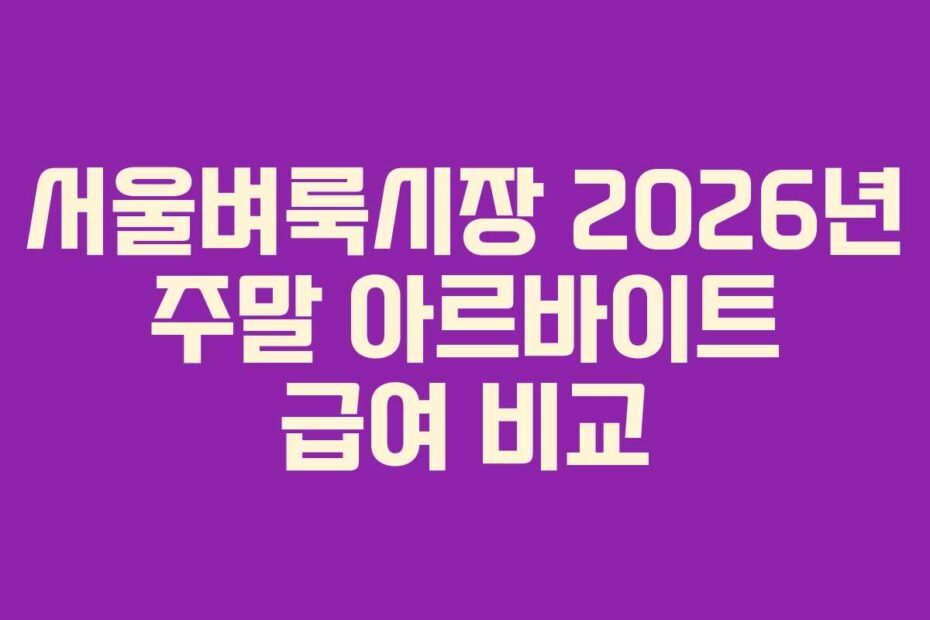 서울벼룩시장 2026년 주말 아르바이트 급여 비교
