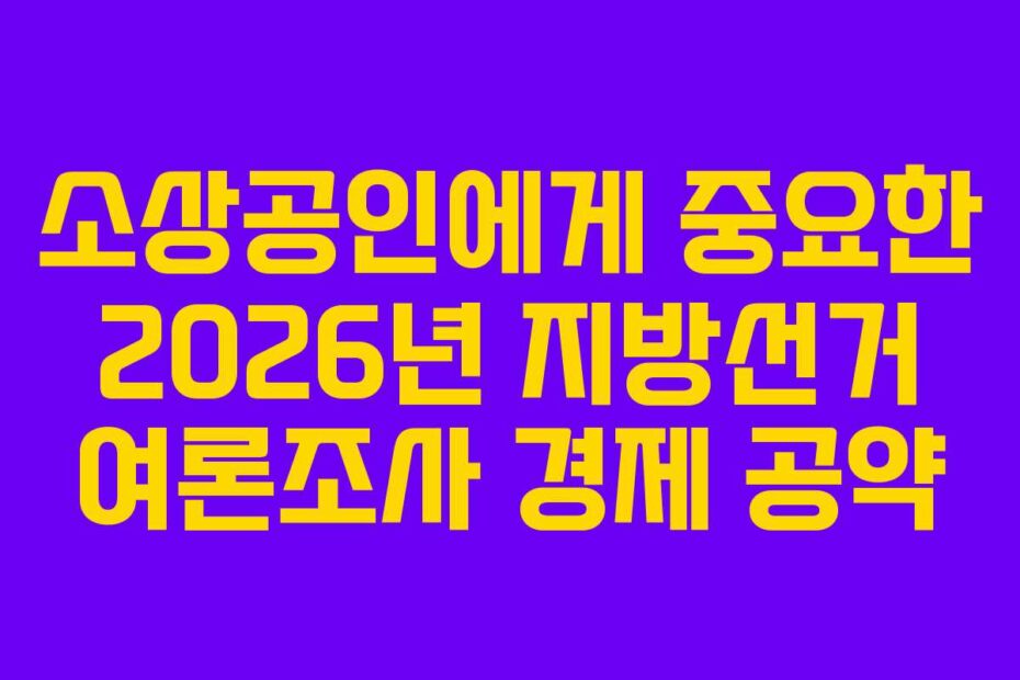 소상공인에게 중요한 2026년 지방선거 여론조사 경제 공약