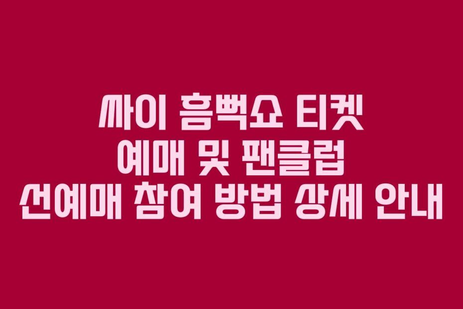 싸이 흠뻑쇼 티켓 예매 및 팬클럽 선예매 참여 방법 상세 안내