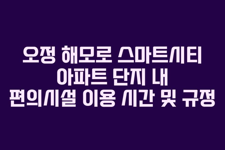 오정 해모로 스마트시티 아파트 단지 내 편의시설 이용 시간 및 규정