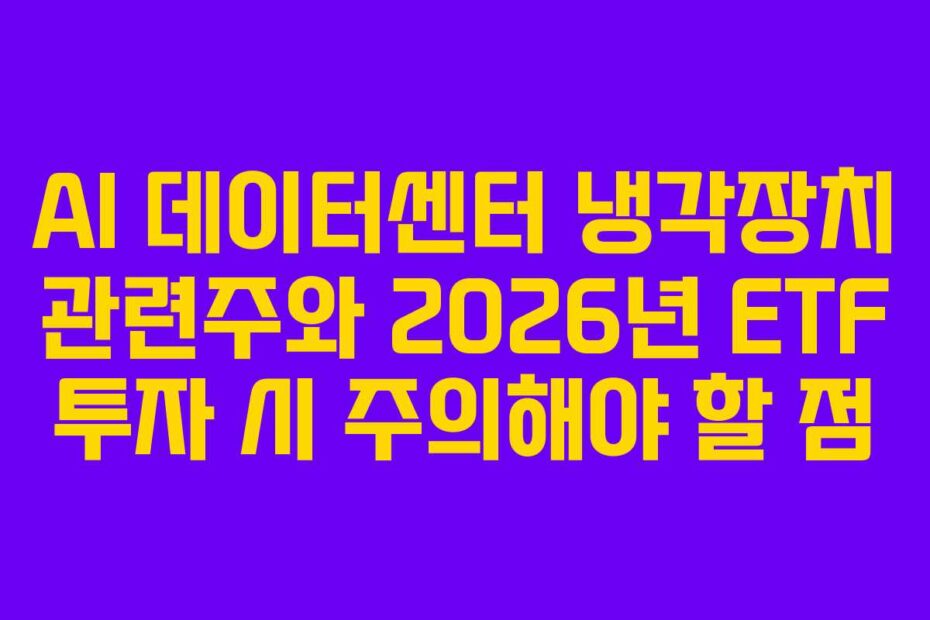 AI 데이터센터 냉각장치 관련주와 2026년 ETF 투자 시 주의해야 할 점