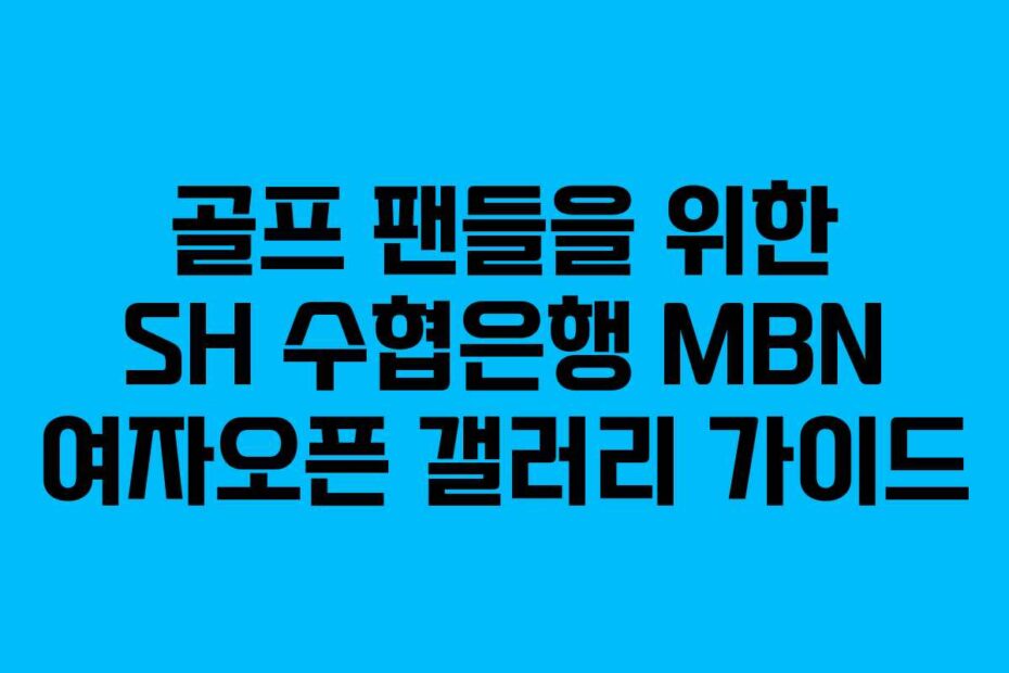 골프 팬들을 위한 SH 수협은행 MBN 여자오픈 갤러리 가이드