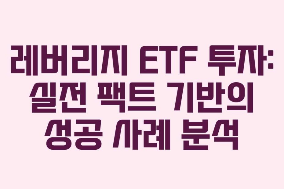 레버리지 ETF 투자: 실전 팩트 기반의 성공 사례 분석