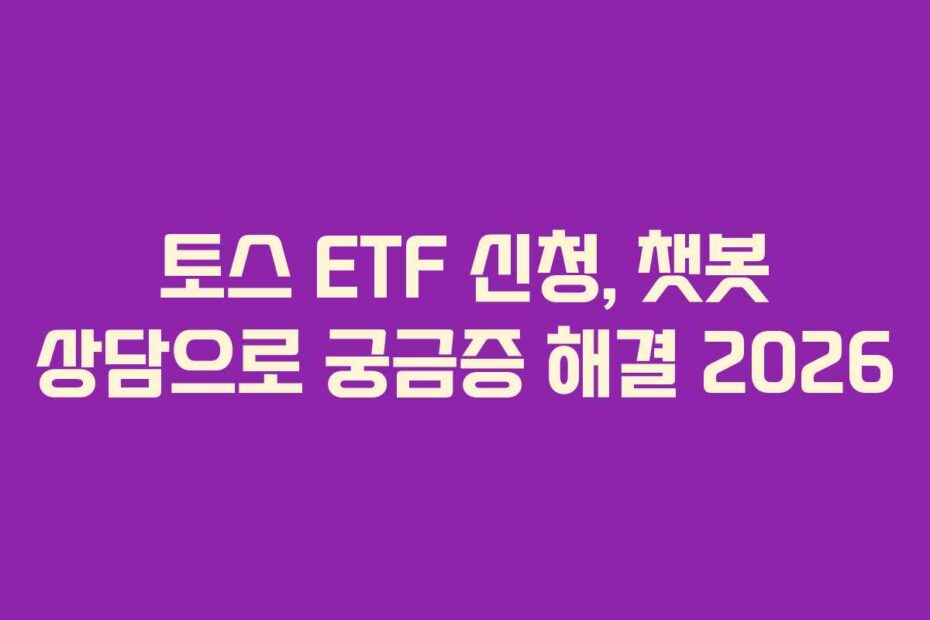 토스 ETF 신청, 챗봇 상담으로 궁금증 해결 2026