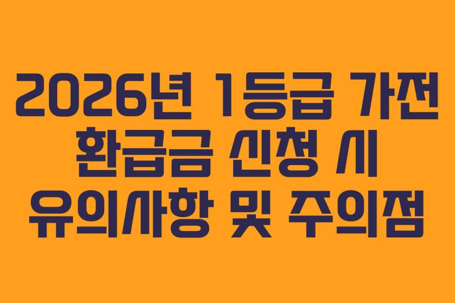 2026년 1등급 가전 환급금 신청 시 유의사항 및 주의점