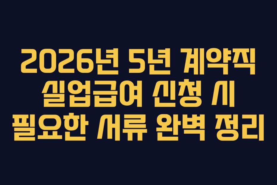 2026년 5년 계약직 실업급여 신청 시 필요한 서류 완벽 정리