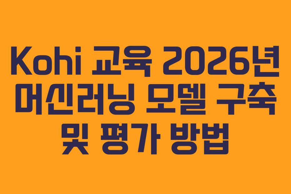 Kohi 교육 2026년 머신러닝 모델 구축 및 평가 방법