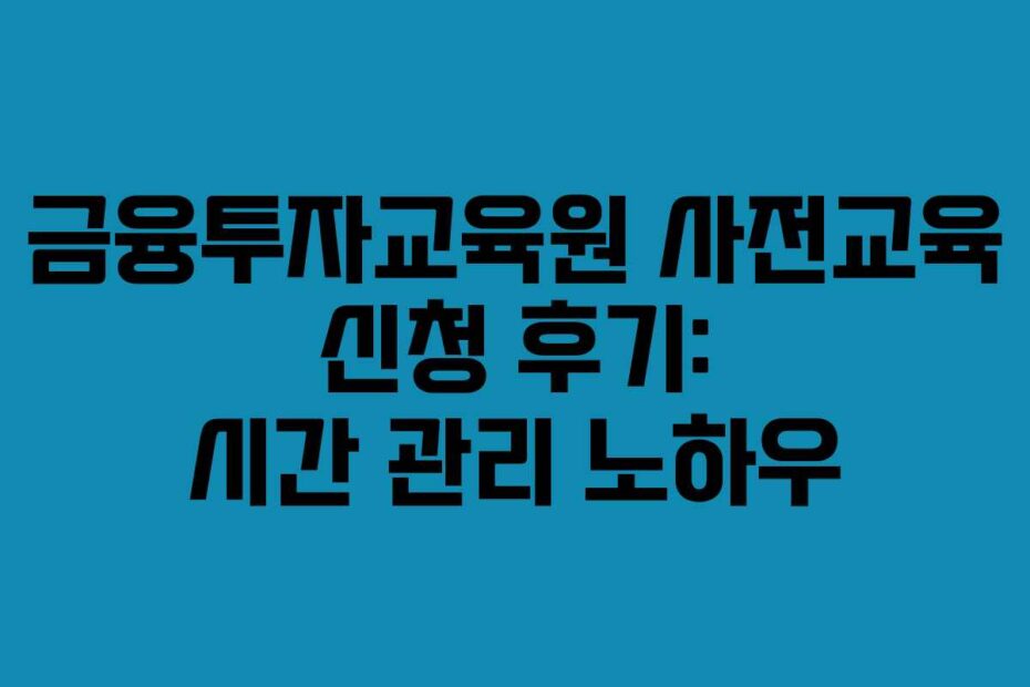 금융투자교육원 사전교육 신청 후기: 시간 관리 노하우