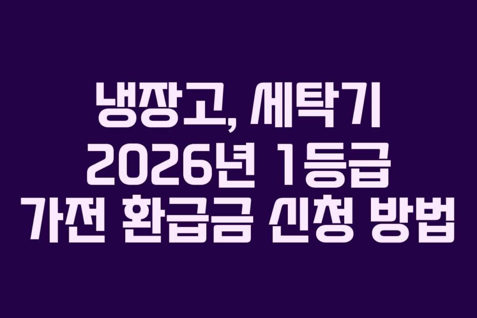냉장고, 세탁기 2026년 1등급 가전 환급금 신청 방법
