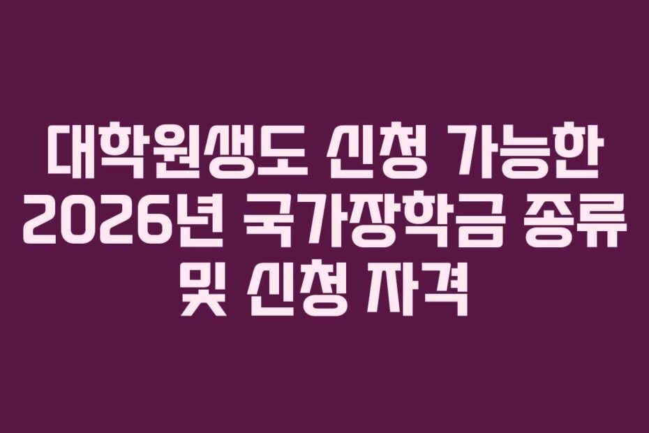 대학원생도 신청 가능한 2026년 국가장학금 종류 및 신청 자격