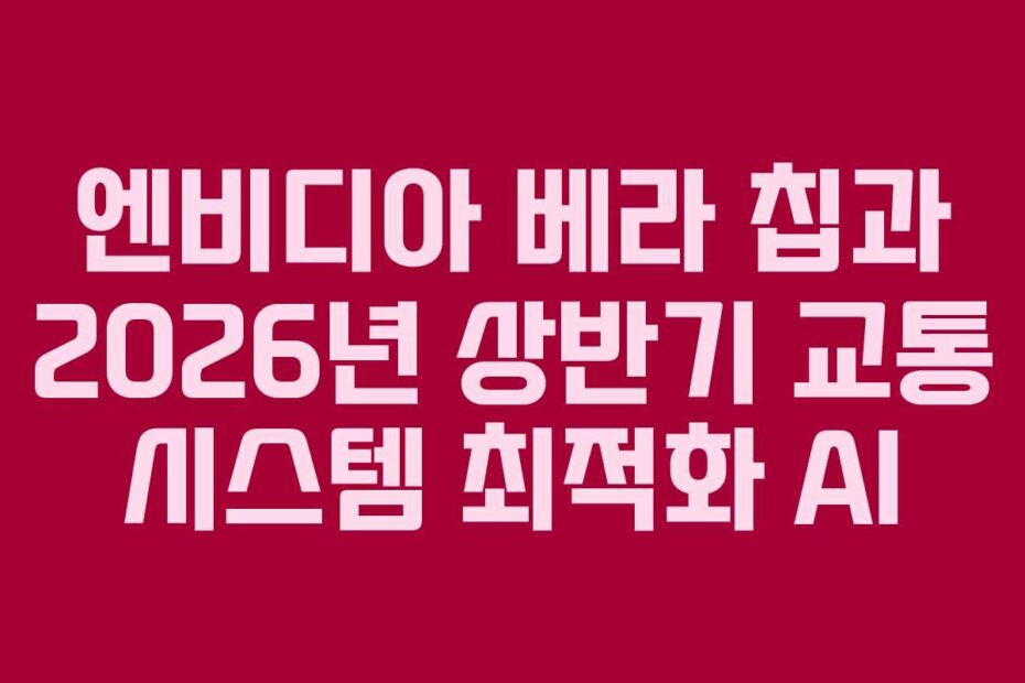 엔비디아 베라 칩과 2026년 상반기 교통 시스템 최적화 AI
