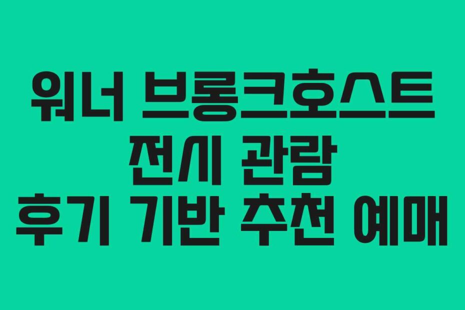 워너 브롱크호스트 전시 관람 후기 기반 추천 예매