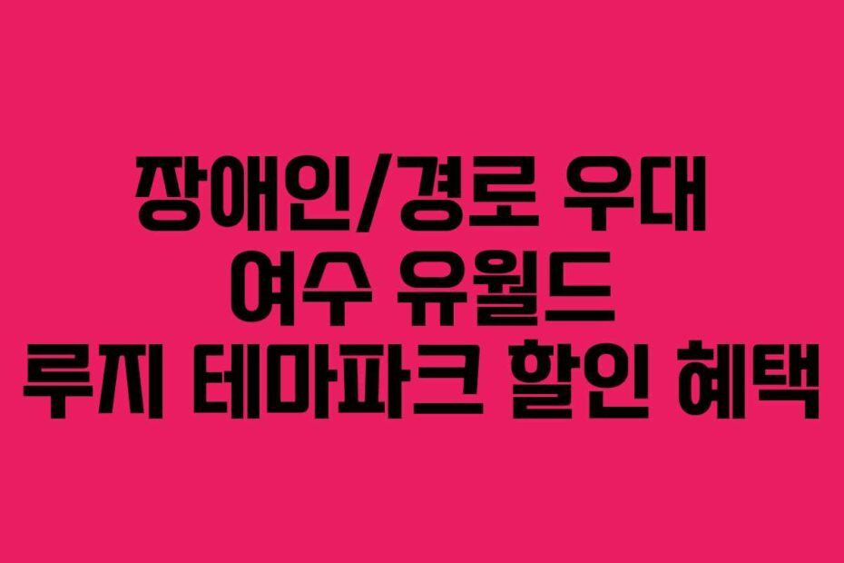 장애인/경로 우대 여수 유월드 루지 테마파크 할인 혜택
