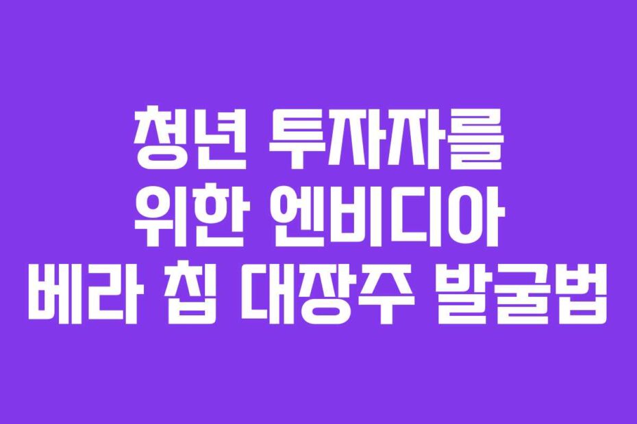 청년 투자자를 위한 엔비디아 베라 칩 대장주 발굴법