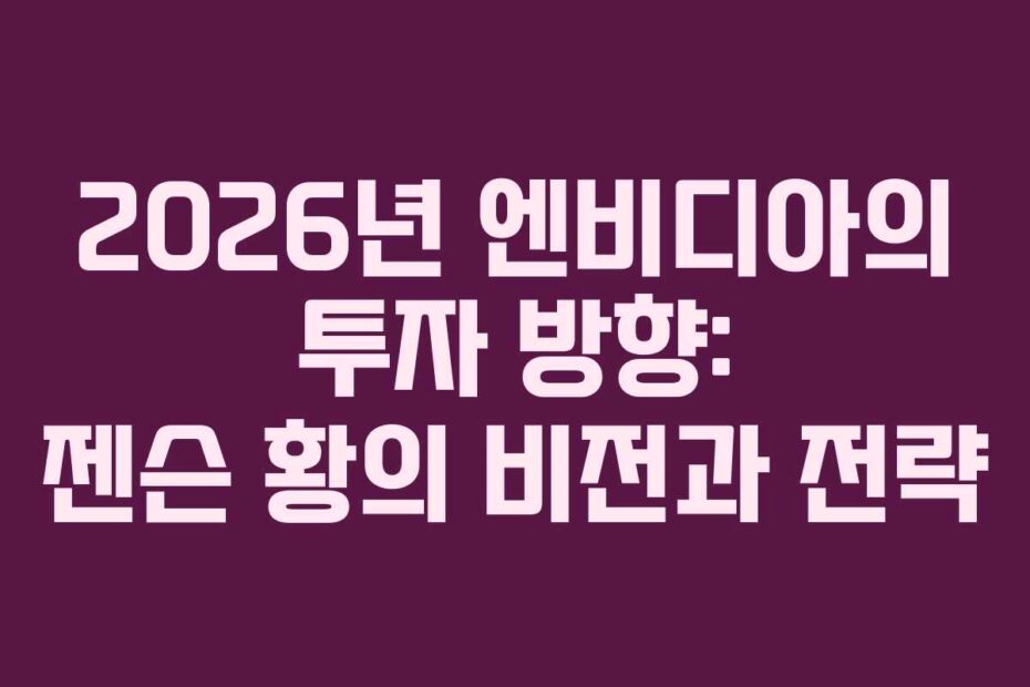 2026년 엔비디아의 투자 방향: 젠슨 황의 비전과 전략