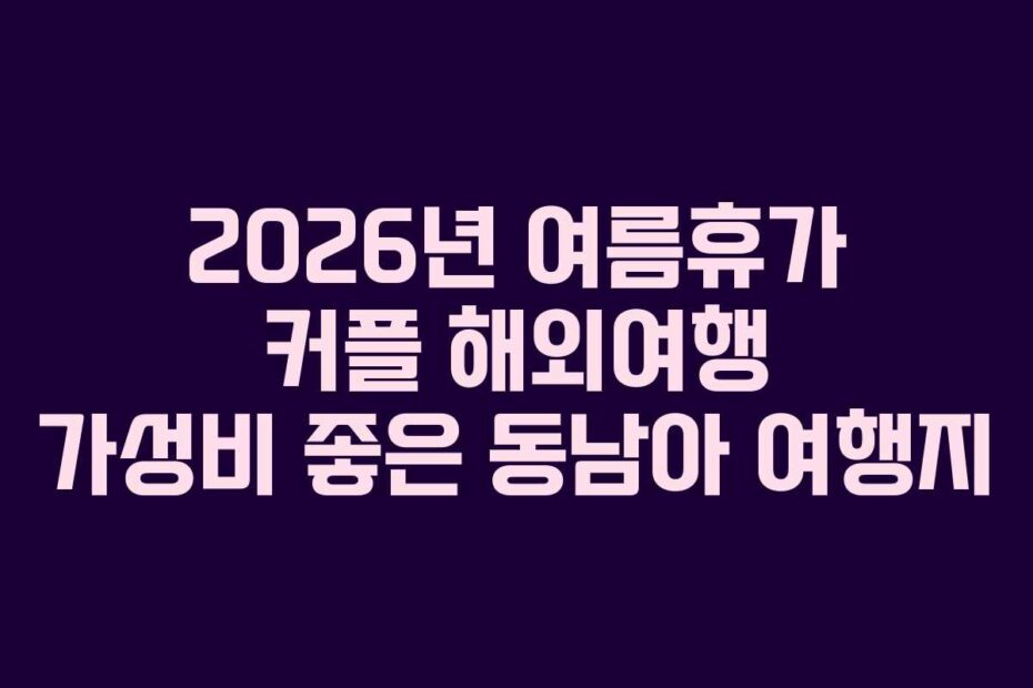 2026년 여름휴가 커플 해외여행 가성비 좋은 동남아 여행지