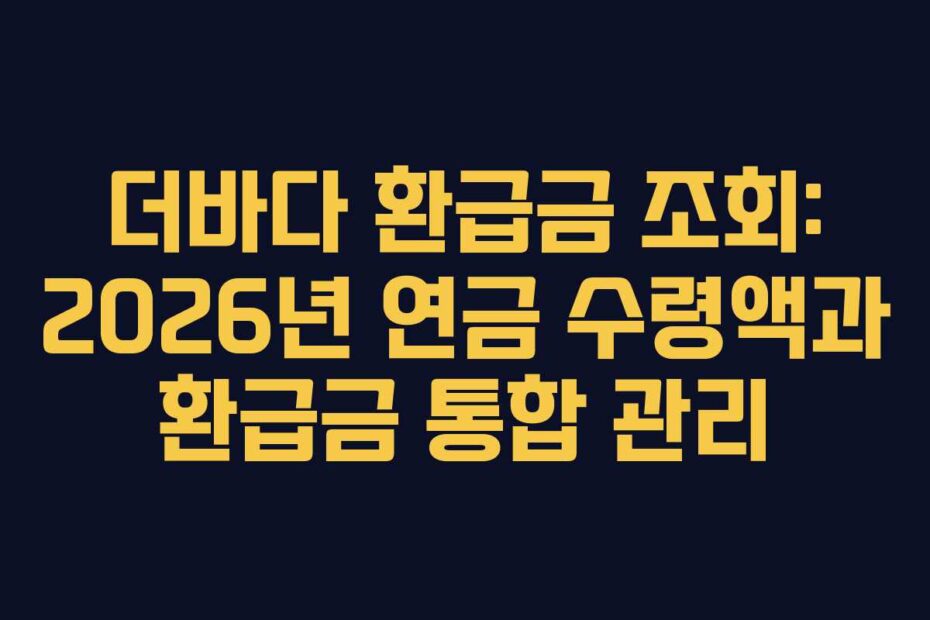 더바다 환급금 조회: 2026년 연금 수령액과 환급금 통합 관리