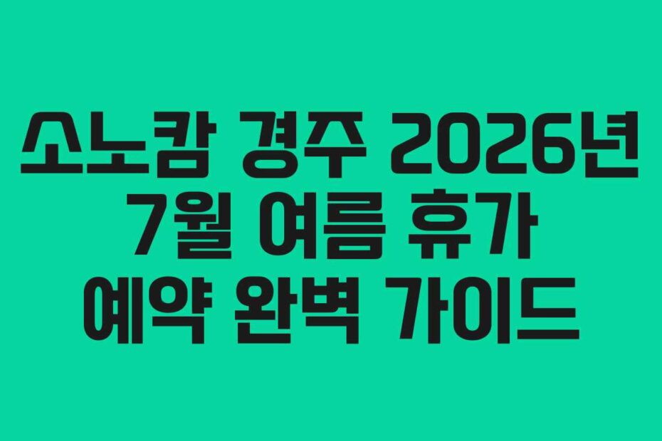 소노캄 경주 2026년 7월 여름 휴가 예약 완벽 가이드