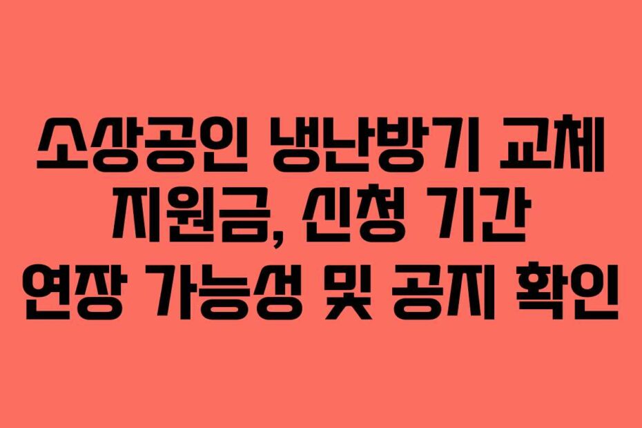 소상공인 냉난방기 교체 지원금, 신청 기간 연장 가능성 및 공지 확인