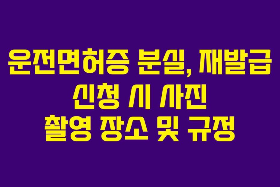운전면허증 분실, 재발급 신청 시 사진 촬영 장소 및 규정