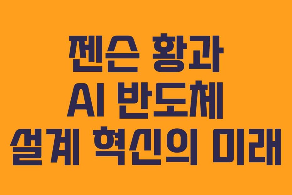젠슨 황과 AI 반도체 설계 혁신의 미래
