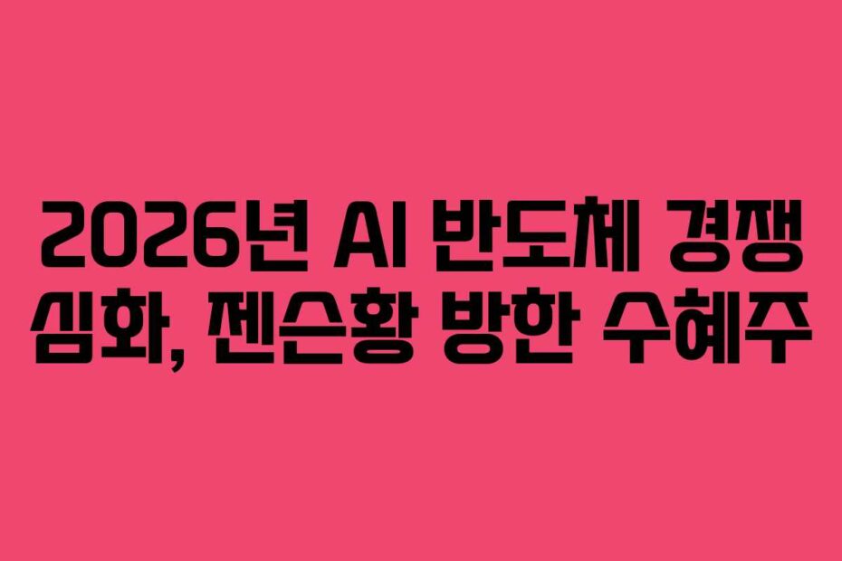 2026년 AI 반도체 경쟁 심화, 젠슨황 방한 수혜주