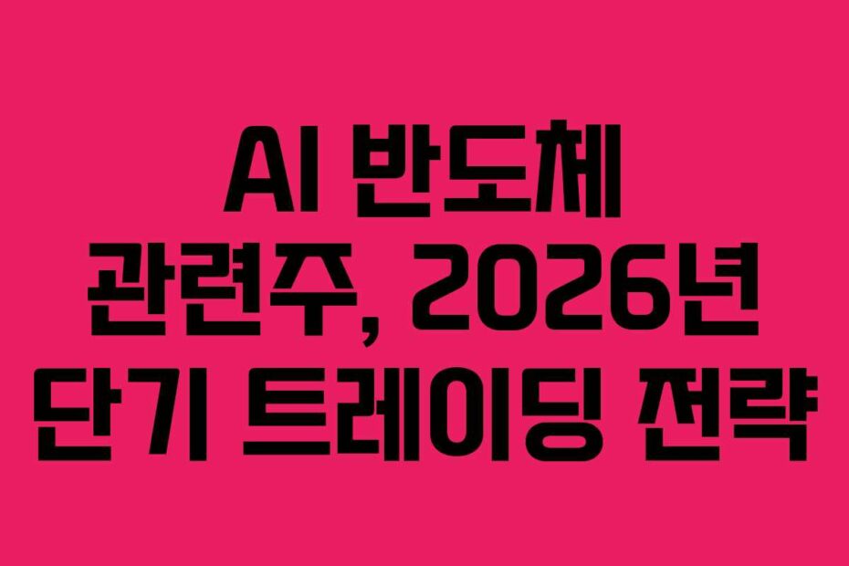 AI 반도체 관련주, 2026년 단기 트레이딩 전략