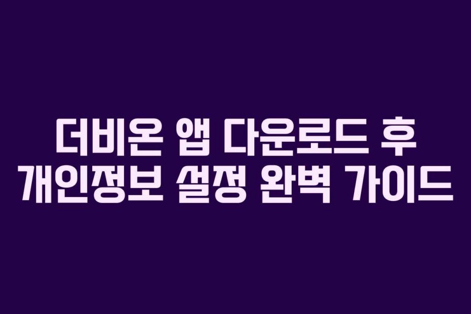 더비온 앱 다운로드 후 개인정보 설정 완벽 가이드
