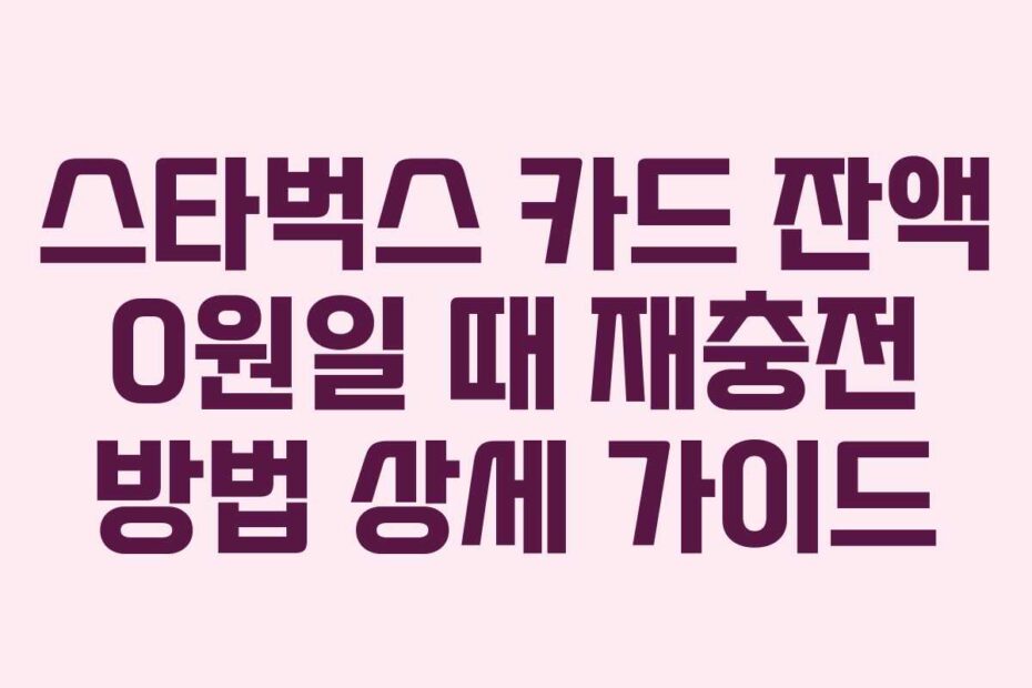 스타벅스 카드 잔액 0원일 때 재충전 방법 상세 가이드